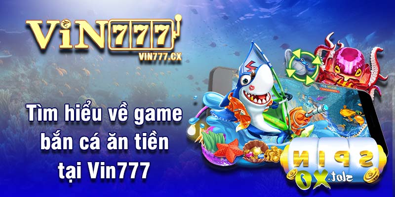 Tìm hiểu về game bắn cá ăn tiền tại Vin777