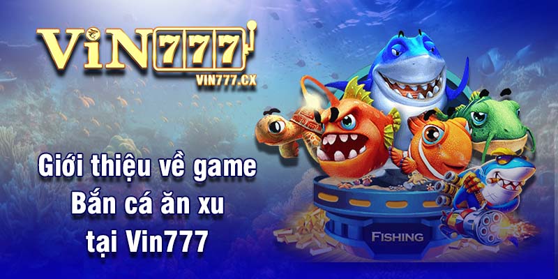 Giới thiệu về game Bắn cá ăn xu tại Vin777