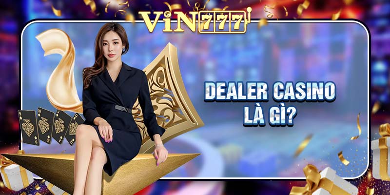 Dealer Casino là gì?