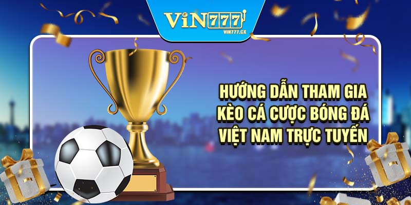 Hướng dẫn tham gia kèo cá cược bóng đá Việt Nam trực tuyến
