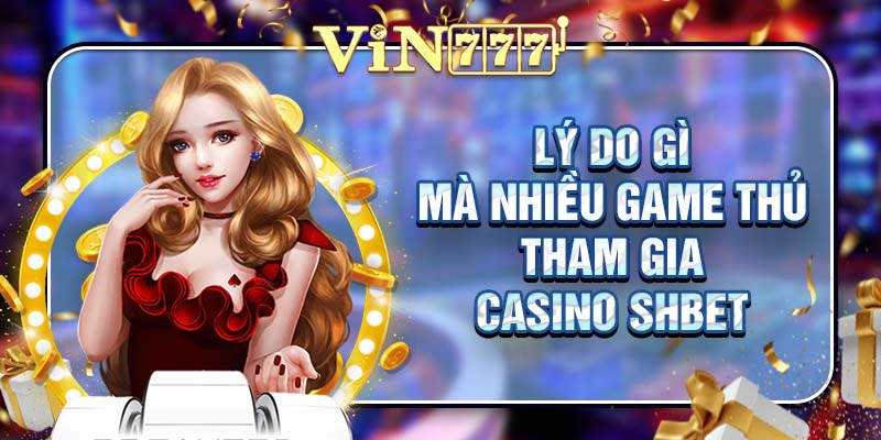 Lý do gì mà nhiều game thủ tham gia casino SHBET
